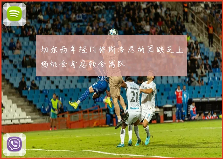 切尔西年轻门将斯洛尼纳因缺乏上场机会考虑转会离队