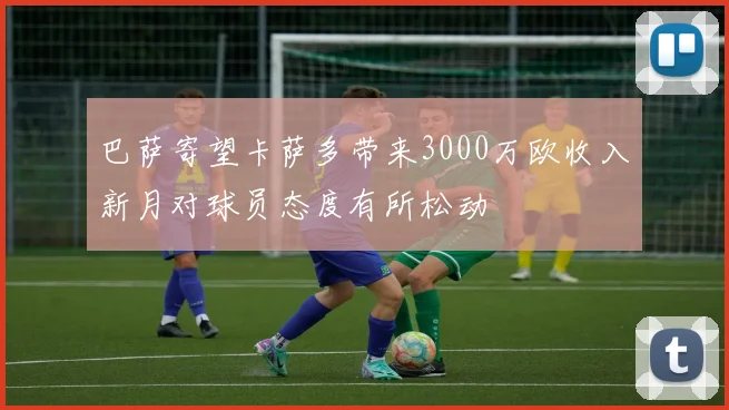 巴萨寄望卡萨多带来3000万欧收入新月对球员态度有所松动
