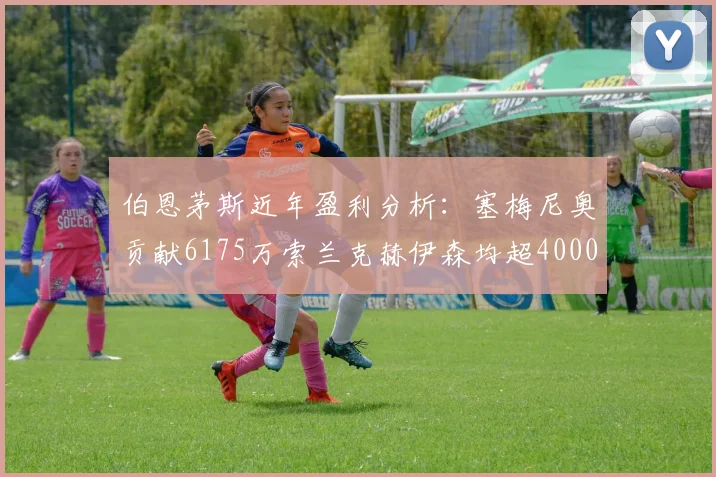 伯恩茅斯近年盈利分析：塞梅尼奥贡献6175万索兰克赫伊森均超4000万