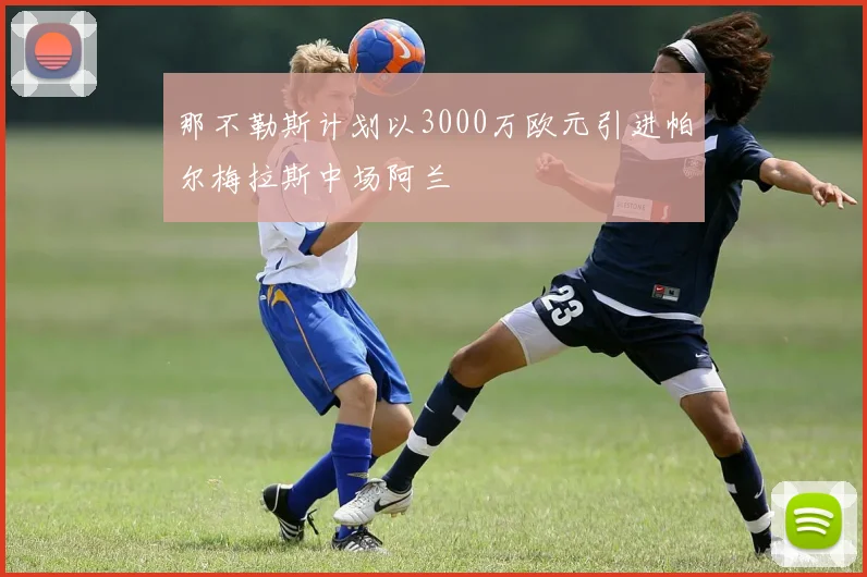 那不勒斯计划以3000万欧元引进帕尔梅拉斯中场阿兰