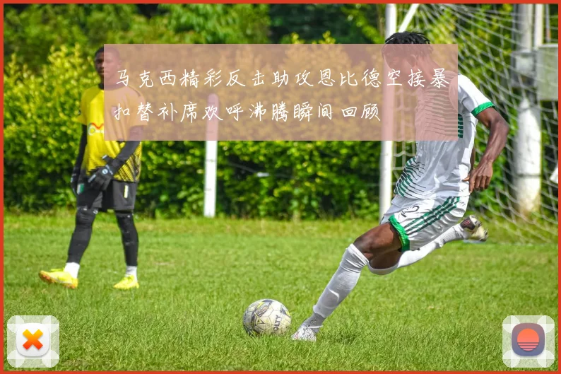 马克西精彩反击助攻恩比德空接暴扣替补席欢呼沸腾瞬间回顾