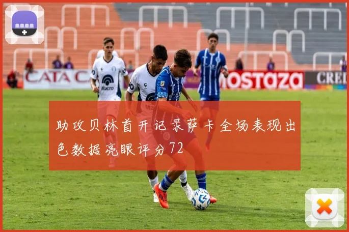 助攻贝林首开记录萨卡全场表现出色数据亮眼评分72