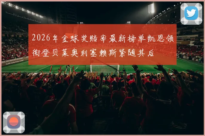 2026年金球奖赔率最新榜单凯恩领衔登贝莱奥利塞赖斯紧随其后