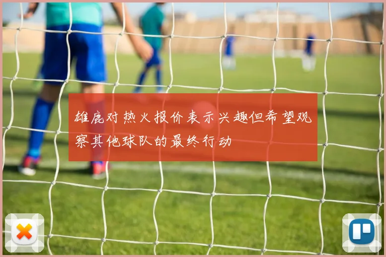 雄鹿对热火报价表示兴趣但希望观察其他球队的最终行动