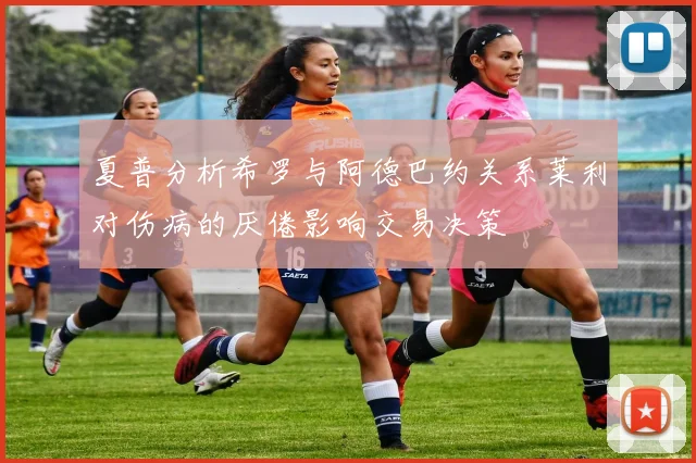 夏普分析希罗与阿德巴约关系莱利对伤病的厌倦影响交易决策
