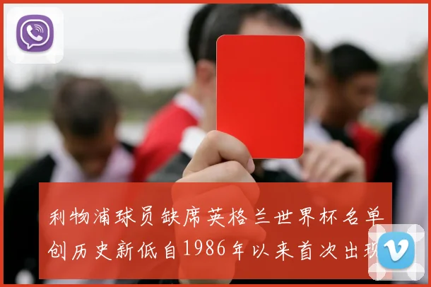 利物浦球员缺席英格兰世界杯名单创历史新低自1986年以来首次出现