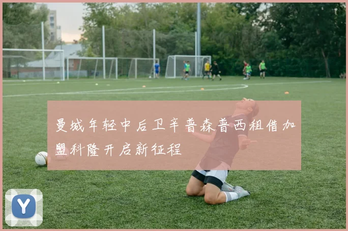 曼城年轻中后卫辛普森普西租借加盟科隆开启新征程