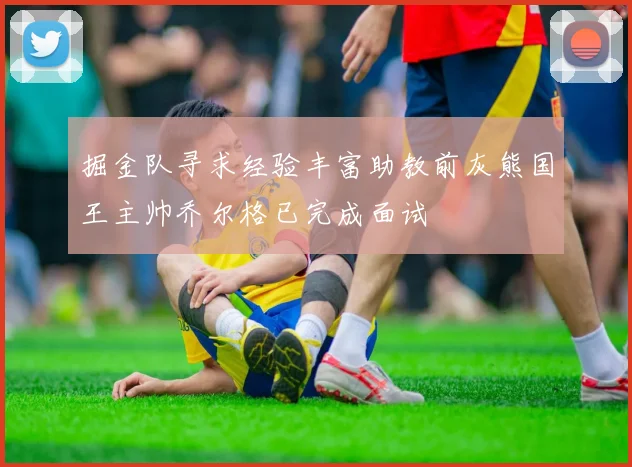 掘金队寻求经验丰富助教前灰熊国王主帅乔尔格已完成面试
