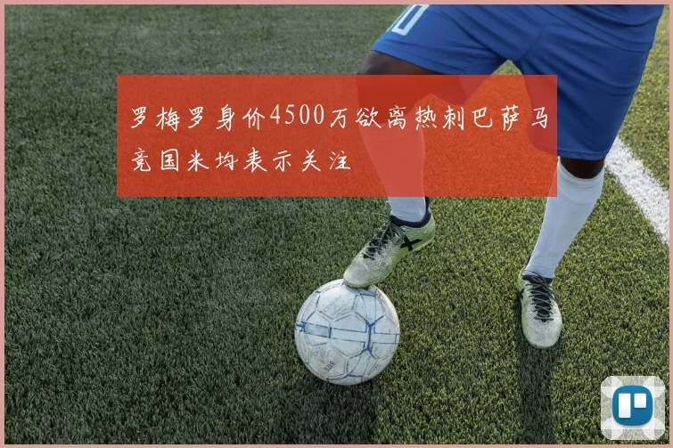 罗梅罗身价4500万欲离热刺巴萨马竞国米均表示关注
