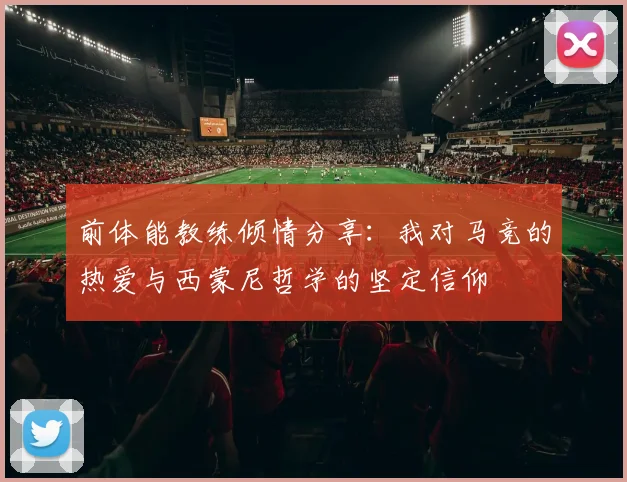 前体能教练倾情分享：我对马竞的热爱与西蒙尼哲学的坚定信仰