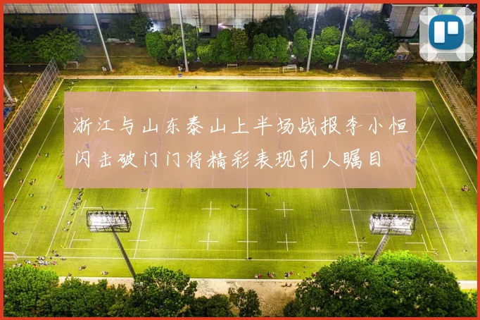 浙江与山东泰山上半场战报李小恒闪击破门门将精彩表现引人瞩目