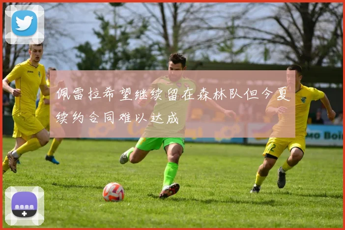 佩雷拉希望继续留在森林队但今夏续约合同难以达成